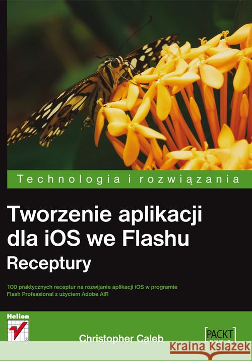 Tworzenie aplikacji dla iOS we Flashu. Receptury Caleb Christopher 9788324649938 Helion - książka