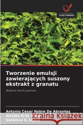 Tworzenie emulsji zawierajacych suszony ekstrakt z granatu De Abrantes, Antonio Cesar Nobre, Neto, Alcides O.W., Lopes, Verônica S. 9786206832928 Wydawnictwo Nasza Wiedza - książka