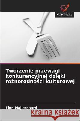 Tworzenie przewagi konkurencyjnej dzieki róznorodnosci kulturowej Majlergaard, Finn 9786208495749 Wydawnictwo Nasza Wiedza - książka