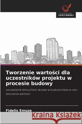 Tworzenie wartości dla uczestnik?w projektu w procesie budowy Fidelis Emuze 9786202956482 Wydawnictwo Nasza Wiedza - książka