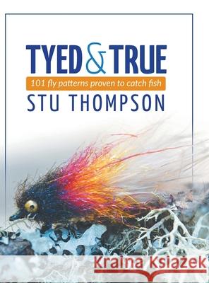 Tyed and True: 101 Fly Patterns Proven to Catch Fish Stu Thompson 9781039102477 FriesenPress - książka