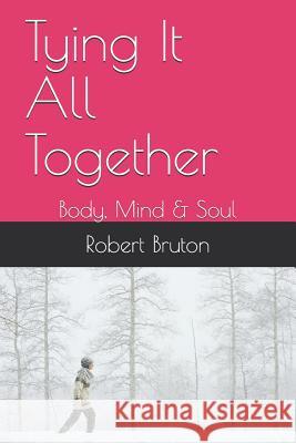 Tying It All Together: Body, Mind & Soul Robert Bruton 9781075060274 Independently Published - książka