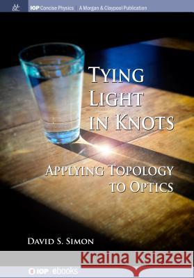 Tying Light in Knots: Applying Topology to Optics David S. Simon 9781643272351 Iop Concise Physics - książka