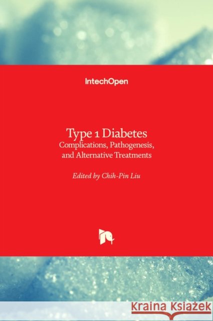 Type 1 Diabetes: Complications, Pathogenesis, and Alternative Treatments Chih-Pin Liu 9789533077567 Intechopen - książka