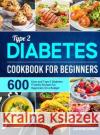 Type 2 Diabetes Cookbook for Beginners: 600 Easy and Type 2 Diabetes Friendly Recipes for Beginners On a Budget Josephine Durrett   9781801215589 Jupiter Press