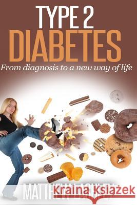 Type 2 Diabetes: From diagnosis to a new way of life Lashley, Matthew 9781543019322 Createspace Independent Publishing Platform - książka