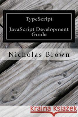 Typescript: JavaScript Development Guide Nicholas Brown 9781539124771 Createspace Independent Publishing Platform - książka