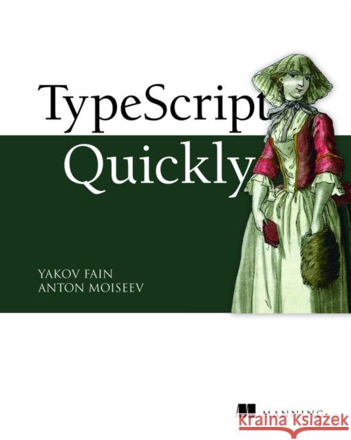 TypeScript Quickly Yakov Fain Anton Moiseev 9781617295942 Manning Publications - książka