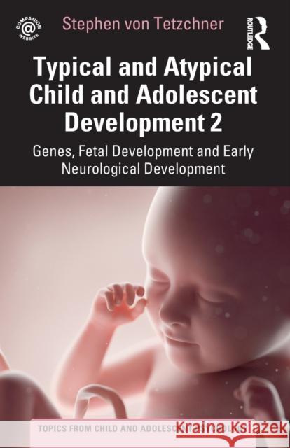 Typical and Atypical Child and Adolescent Development 2 Genes, Fetal Development and Early Neurological Development: Genes, Fetal Development and Earl Von Tetzchner, Stephen 9781032267692 Routledge - książka