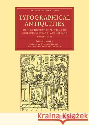 Typographical Antiquities 4 Volume Set: Or, the History of Printing in England, Scotland, and Ireland Ames, Joseph 9781108077170 Cambridge University Press - książka