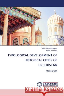 TYPOLOGICAL DEVELOPMENT OF HISTORICAL CITIES OF UZBEKISTAN Mamatmusayev, Tohir, Jurayeva, Elvira 9786209152252 LAP Lambert Academic Publishing - książka