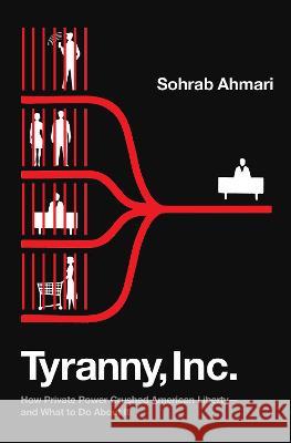 Tyranny, Inc.: How Private Power Crushed American Liberty--And What to Do about It Sohrab Ahmari 9780593443460 Crown Forum - książka