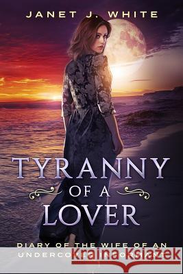 Tyranny of a Lover...Diary of the Wife of an Undercover Informant MS Janet J. White 9781537186290 Createspace Independent Publishing Platform - książka