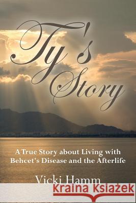 Ty's Story: A True Story about Living with Behcet's Disease and the Afterlife Vicki Hamm 9781530104888 Createspace Independent Publishing Platform - książka