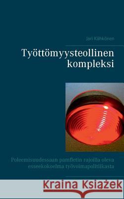 Työttömyysteollinen kompleksi: Poleemisuudessaan pamfletin rajoilla oleva esseekokoelma työvoimapolitiikasta Jari Kähkönen 9789528000983 Books on Demand - książka