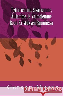 Tyttäriemme, Sisariemme, Äitiemme Ja Vaimojemme Rooli Kristuksen Ruumiissa Mgaya, Gerson 9781723327230 Createspace Independent Publishing Platform - książka