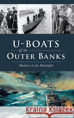 U-Boats Off the Outer Banks: Shadows in the Moonlight Jim Bunch 9781540217257 History Press Library Editions - książka