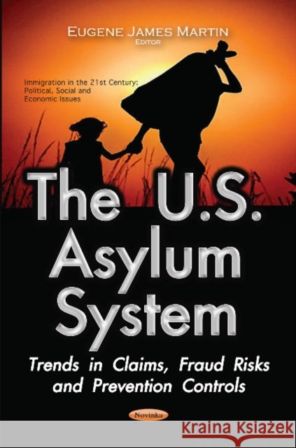 U.S. Asylum System: Trends in Claims, Fraud Risks & Prevention Controls Eugene James Martin 9781634854917 Nova Science Publishers Inc - książka