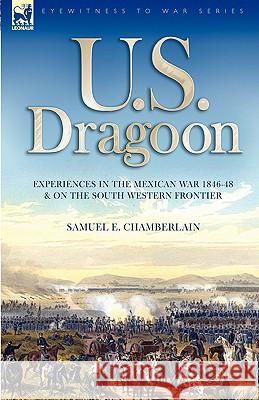 U. S. Dragoon: Experiences in the Mexican War 1846-48 and on the South Western Frontier Chamberlain, Samuel E. 9781846774294 Leonaur Ltd - książka