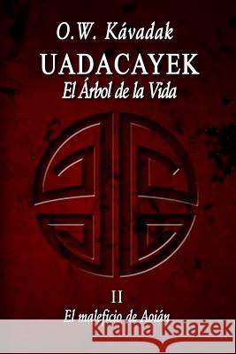 Uadacayek, el Arbol de la Vida II: El Maleficio de Aoián Kávadak, O. W. 9781522963318 Createspace Independent Publishing Platform - książka