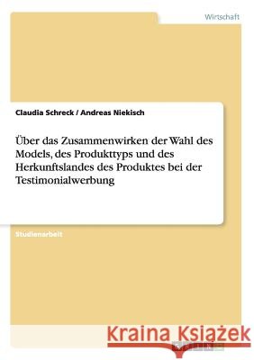 Über das Zusammenwirken der Wahl des Models, des Produkttyps und des Herkunftslandes des Produktes bei der Testimonialwerbung Claudia Schreck Andreas Niekisch 9783638927512 Grin Verlag - książka