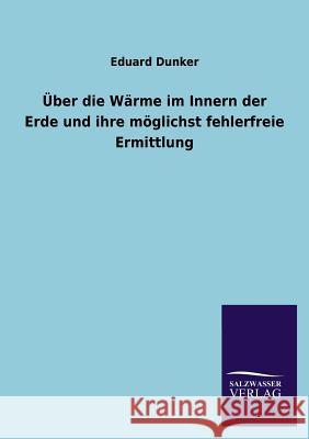 Uber Die Warme Im Innern Der Erde Und Ihre Moglichst Fehlerfreie Ermittlung Eduard Dunker 9783846037904 Salzwasser-Verlag Gmbh - książka
