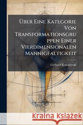 Uber Eine Kategorie Von Transformationsgruppen Einer Vierdimensionalen Mannigfaltigkeit Gerhard Kowalewski 9781148712437  - książka