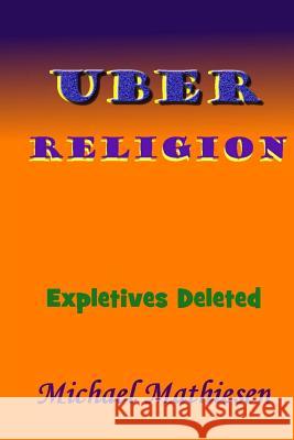 Uber Religion: Expletives Deleted Michael Mathiesen 9781539654032 Createspace Independent Publishing Platform - książka