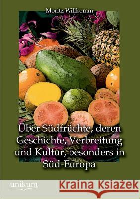 Uber Sudfruchte, Deren Geschichte, Verbreitung Und Kultur, Besonders in Sud-Europa Willkomm, Moritz 9783845745688 UNIKUM - książka