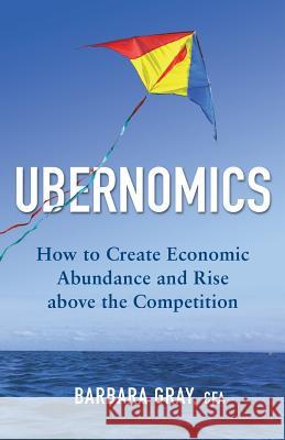 Ubernomics: How To Create Economic Abundance and Rise above the Competition Gray Cfa, Barbara 9780995342002 Brady Capital Research Inc. - książka