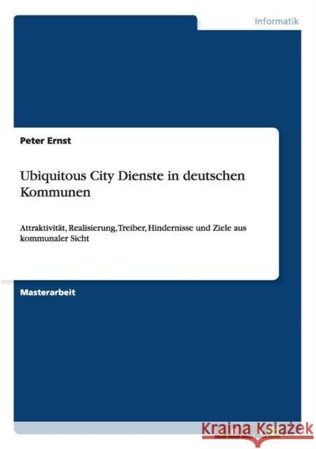 Ubiquitous City Dienste in deutschen Kommunen: Attraktivität, Realisierung, Treiber, Hindernisse und Ziele aus kommunaler Sicht Ernst, Peter 9783656024552 Grin Verlag - książka