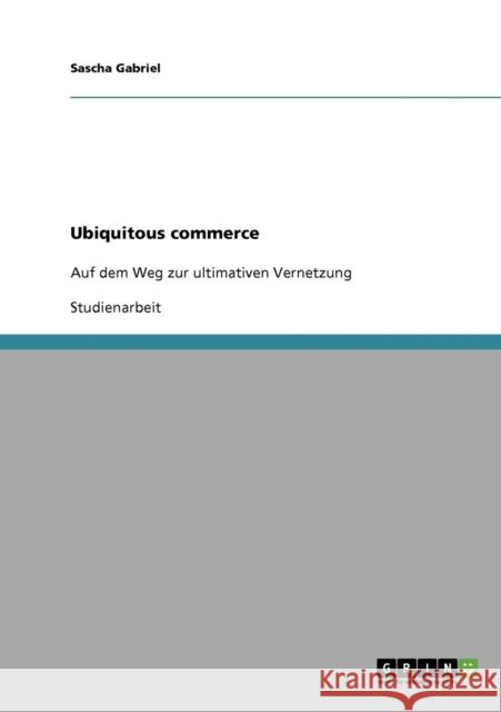 Ubiquitous commerce: Auf dem Weg zur ultimativen Vernetzung Gabriel, Sascha 9783638672115 Grin Verlag - książka
