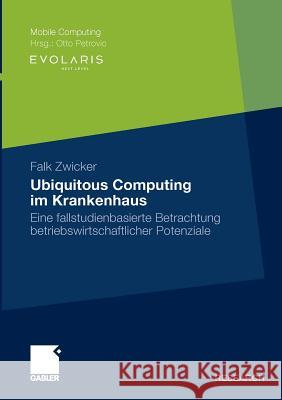 Ubiquitous Computing Im Krankenhaus: Eine Fallstudienbasierte Betrachtung Betriebswirtschaftlicher Potenziale Zwicker, Falk 9783834918741 Gabler - książka