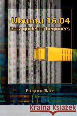 Ubuntu 16.04: Easy guide for beginners Blake, Gregory 9781981450985 Createspace Independent Publishing Platform - książka