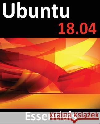 Ubuntu 18.04 Essentials: Learn to Install, Administer and Use Ubuntu 18.04 Systems Neil Smyth 9781951442163 Payload Media, Inc. - książka