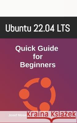 Ubuntu 22.04: Quick Guide for Beginners Josef Moser   9798359207959 Independently Published - książka