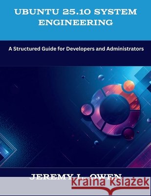 Ubuntu 25.10 System Engineering: A Structured Guide for Developers and Administrators Owen, Jeremy L. 9798249378097 Independently Published - książka