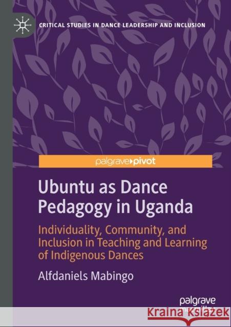 Ubuntu as Dance Pedagogy in Uganda: Individuality, Community, and Inclusion in Teaching and Learning of Indigenous Dances Alfdaniels Mabingo 9789811558467 Palgrave Pivot - książka