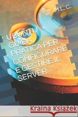 Ubuntu Guida Pratica Per Configurare E Gestire Il Server M L C 9798844326448 Independently Published - książka