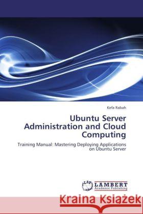 Ubuntu Server Administration and Cloud Computing : Training Manual: Mastering Deploying Applications on Ubuntu Server Rabah, Kefa 9783846519059 LAP Lambert Academic Publishing - książka