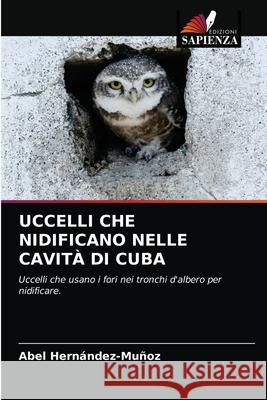 Uccelli Che Nidificano Nelle Cavità Di Cuba Hernández-Muñoz, Abel 9786203187908 Edizioni Sapienza - książka