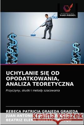 Uchylanie SiĘ Od Opodatkowania, Analiza Teoretyczna Grajeda Grajeda, Rebeca Patricia 9786203623123 Wydawnictwo Nasza Wiedza - książka