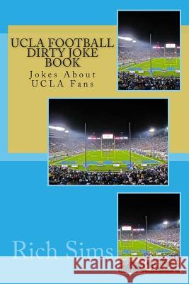 UCLA Football Dirty Joke Book: Jokes About UCLA Fans Sims, Rich 9781508926184 Createspace - książka