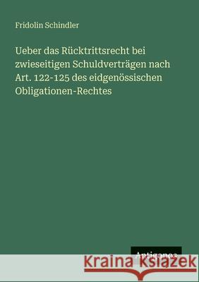 Ueber das R?cktrittsrecht bei zwieseitigen Schuldvertr?gen nach Art. 122-125 des eidgen?ssischen Obligationen-Rechtes Fridolin Schindler 9783563947227 Antigonos Verlag - książka