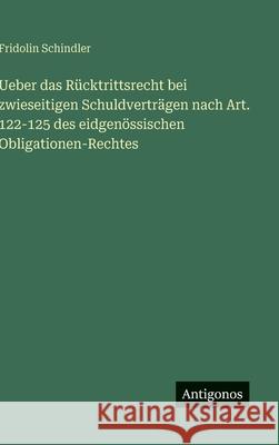 Ueber das R?cktrittsrecht bei zwieseitigen Schuldvertr?gen nach Art. 122-125 des eidgen?ssischen Obligationen-Rechtes Fridolin Schindler 9783563966990 Antigonos Verlag - książka