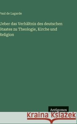 Ueber das Verh?ltnis des deutschen Staates zu Theologie, Kirche und Religion Paul De Lagarde 9783386352628 Antigonos Verlag - książka