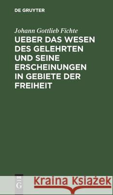 Ueber Das Wesen Des Gelehrten Und Seine Erscheinungen in Gebiete Der Freiheit: In Öffentlichen Vorlesungen, Gehalten Zu Erlangen, Im Sommer-Halbjahre Fichte, Johann Gottlieb 9783112439050 de Gruyter - książka