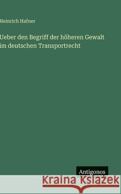 Ueber den Begriff der h?heren Gewalt im deutschen Transportrecht Heinrich Hafner 9783563926291 Antigonos Verlag - książka