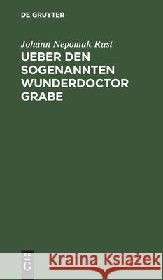 Ueber Den Sogenannten Wunderdoctor Grabe: Nebst Mittheilung Des Amtlichen Berichts Über Seine Angestellten Heilversuche Rust, Johann Nepomuk 9783112429617 de Gruyter - książka