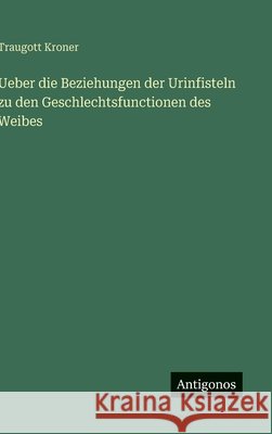 Ueber die Beziehungen der Urinfisteln zu den Geschlechtsfunctionen des Weibes Traugott Kroner 9783563882269 Antigonos Verlag - książka